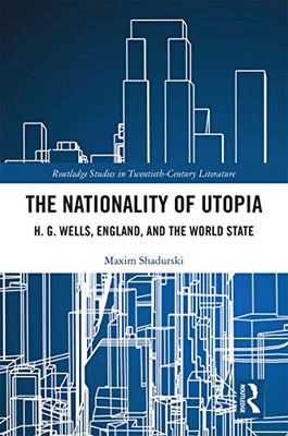 The Nationality of Utopia: H. G. Wells, England, and the World State (Routledge Studies in Twentieth-Century Literature)