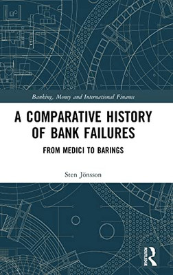 A Comparative History of Bank Failures: From Medici to Barings (Banking, Money and International Finance)