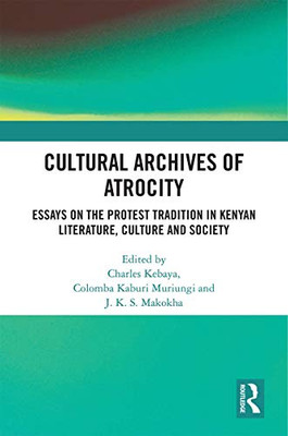 Cultural Archives of Atrocity: Essays on the Protest Tradition in Kenyan Literature, Culture and Society