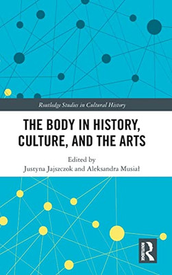 The Body in History, Culture, and the Arts (Routledge Studies in Cultural History)