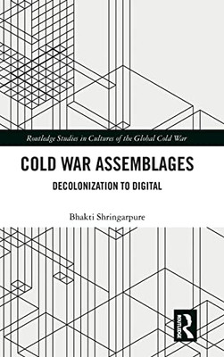 Cold War Assemblages: Decolonization to Digital (Routledge Studies in Cultures of the Global Cold War)