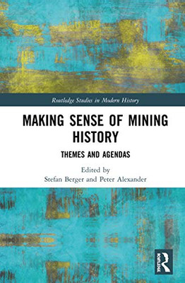 Making Sense of Mining History: Themes and Agendas (Routledge Studies in Modern History)