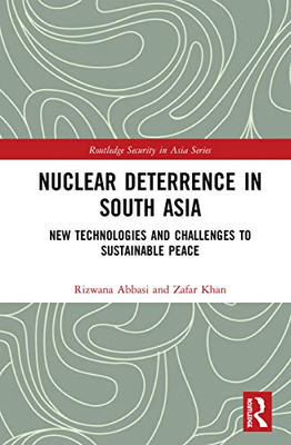 Nuclear Deterrence in South Asia: New Technologies and Challenges to Sustainable Peace (Routledge Security in Asia Series)