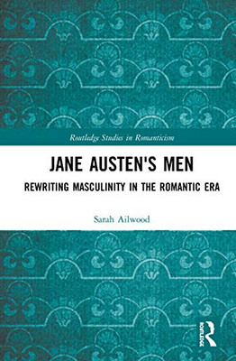 Jane Austen's Men: Rewriting Masculinity in the Romantic Era (Routledge Studies in Romanticism)