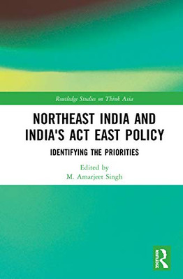 Northeast India and India's Act East Policy: Identifying the Priorities (Routledge Studies on Think Asia)