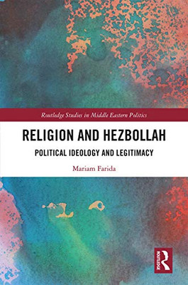 Religion and Hezbollah: Political Ideology and Legitimacy (Routledge Studies in Middle Eastern Politics)