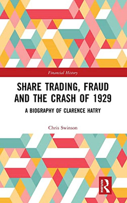 Share Trading, Fraud and the Crash of 1929: A Biography of Clarence Hatry (Financial History)