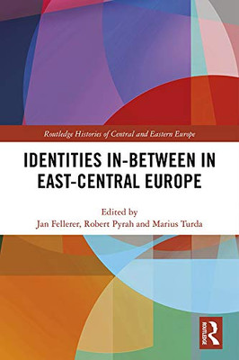 Identities In-Between in East-Central Europe (Routledge Histories of Central and Eastern Europe)