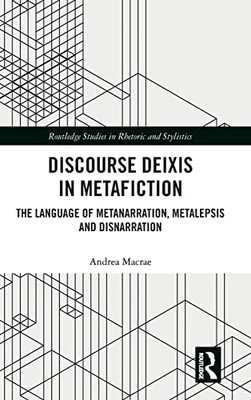 Discourse Deixis in Metafiction: The Language of Metanarration, Metalepsis and Disnarration (Routledge Studies in Rhetoric and Stylistics)