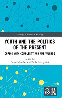 Youth and the Politics of the Present: Coping with Complexity and Ambivalence (Routledge Advances in Sociology)