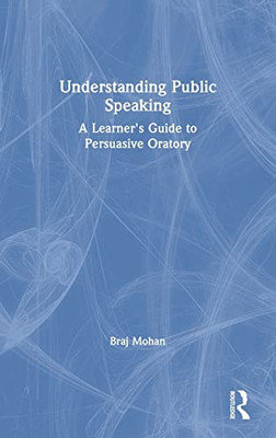 Understanding Public Speaking: A Learner's Guide to Persuasive Oratory - Hardcover
