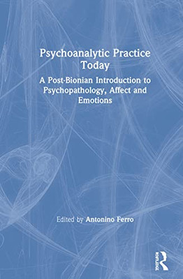 Psychoanalytic Practice Today: A Post-Bionian Introduction to Psychopathology, Affect and Emotions - Hardcover
