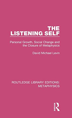 The Listening Self: Personal Growth, Social Change and the Closure of Metaphysics (Routledge Library Editions: Metaphysics)