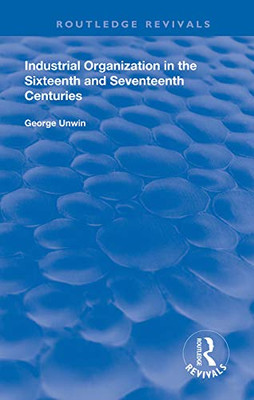 Industrial Organization in the Sixteenth and Seventeenth Centuries (Routledge Revivals)