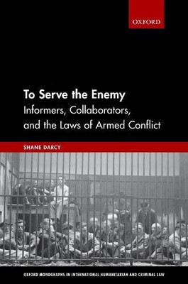 To Serve the Enemy: Informers, Collaborators, and the Laws of Armed Conflict (Oxford Monographs in International Humanitarian and Criminal Law)