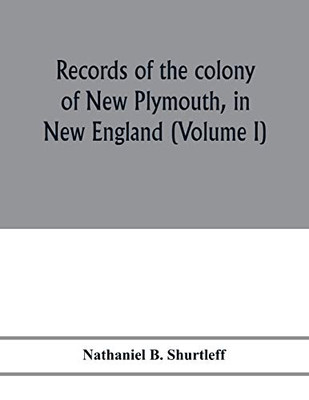 Records of the colony of New Plymouth, in New England: printed by order of the legislature of the Commonwealth of Massachusetts (Volume I) 1633-1640