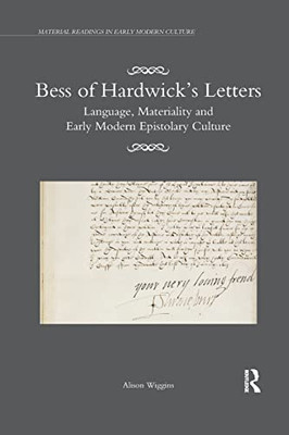 Bess of Hardwicks Letters: Language, Materiality, and Early Modern Epistolary Culture (Material Readings in Early Modern Culture)