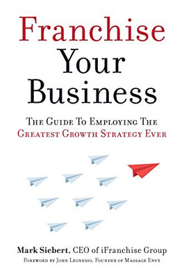 Franchise Your Business: The Guide to Employing the Greatest Growth Strategy Ever