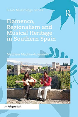 Flamenco, Regionalism and Musical Heritage in Southern Spain (SOAS Studies in Music)