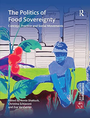 The Politics of Food Sovereignty: Concept, Practice and Social Movements (Rethinking Globalizations)