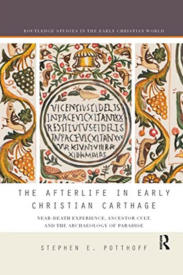 The Afterlife in Early Christian Carthage: Near-Death Experiences, Ancestor Cult, and the Archaeology of Paradise (Routledge Studies in the Early Christian World)