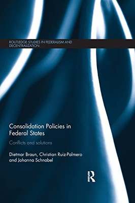 Consolidation Policies in Federal States: Conflicts and Solutions (Routledge Studies in Federalism and Decentralization)