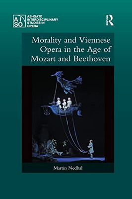Morality and Viennese Opera in the Age of Mozart and Beethoven (Ashgate Interdisciplinary Studies in Opera)