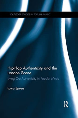 Hip-Hop Authenticity and the London Scene: Living Out Authenticity in Popular Music (Routledge Studies in Popular Music)