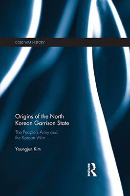 Origins of the North Korean Garrison State: The Peoples Army and the Korean War (Cold War History)