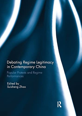 Debating Regime Legitimacy in Contemporary China: Popular Protests and Regime Performances
