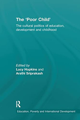 The 'Poor Child': The cultural politics of education, development and childhood (Education, Poverty and International Development)