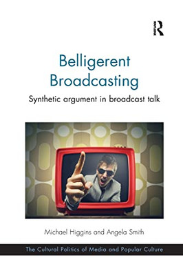 Belligerent Broadcasting: Synthetic argument in broadcast talk (The Cultural Politics of Media and Popular Culture)