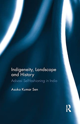 Indigeneity, Landscape and History: Adivasi Self-fashioning in India