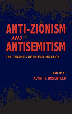Anti-Zionism and Antisemitism: The Dynamics of Delegitimization (Studies in Antisemitism) - Hardcover