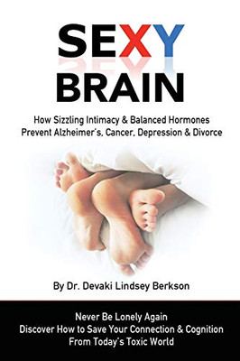 Sexy Brain: Sizzling Intimacy & Balanced Hormones Prevent Alzheimer�s, Cancer, Depression & Divorce