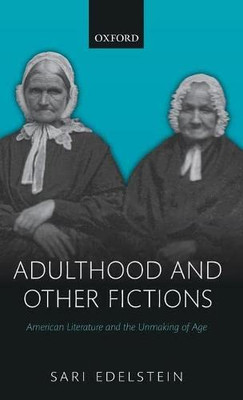 Adulthood and Other Fictions: American Literature and the Unmaking of Age