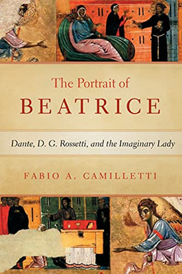 Portrait of Beatrice: Dante, D. G. Rossetti, and the Imaginary Lady (William and Katherine Devers Series in Dante and Medieval Italian Literature)