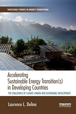 Accelerating Sustainable Energy Transition(s) in Developing Countries: The challenges of climate change and sustainable development (Routledge Studies in Energy Transitions)