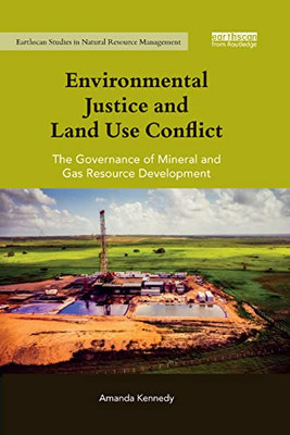Environmental Justice and Land Use Conflict: The governance of mineral and gas resource development (Earthscan Studies in Natural Resource Management)