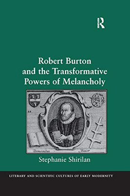 Robert Burton and the Transformative Powers of Melancholy (Literary and Scientific Cultures of Early Modernity)