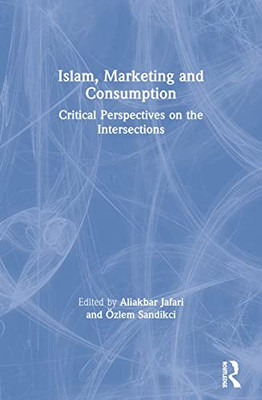 Islam, Marketing and Consumption: Critical Perspectives on the Intersections (Routledge Studies in Critical Marketing)