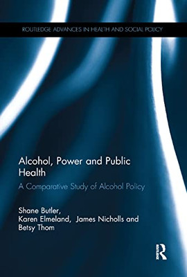 Alcohol, Power and Public Health: A Comparative Study of Alcohol Policy (Routledge Advances in Health and Social Policy)