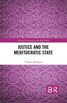 Justice and the Meritocratic State (Political Philosophy for the Real World)