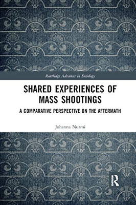 Shared Experiences of Mass Shootings: A Comparative Perspective on the Aftermath (Routledge Advances in Sociology)