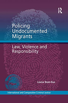 Policing Undocumented Migrants: Law, Violence and Responsibility (International and Comparative Criminal Justice)