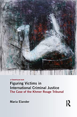 Figuring Victims in International Criminal Justice: The case of the Khmer Rouge Tribunal