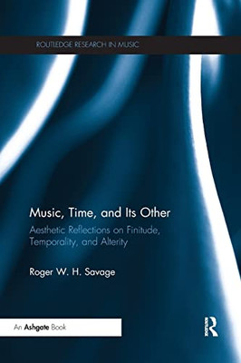 Music, Time, and Its Other: Aesthetic Reflections on Finitude, Temporality, and Alterity (Routledge Research in Music)