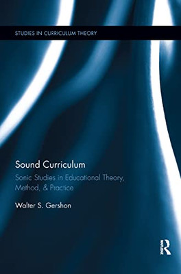 Sound Curriculum: Sonic Studies in Educational Theory, Method, & Practice (Studies in Curriculum Theory Series)