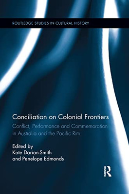 Conciliation on Colonial Frontiers: Conflict, Performance, and Commemoration in Australia and the Pacific Rim (Routledge Studies in Cultural History)