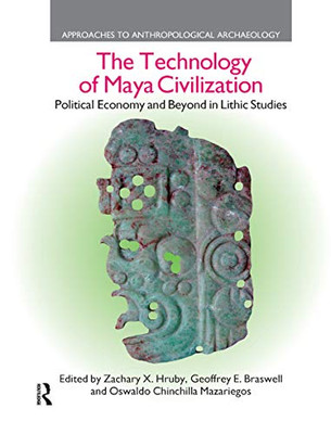 The Technology of Maya Civilization: Political Economy Amd Beyond in Lithic Studies (Approaches to Anthropological Archaeology)